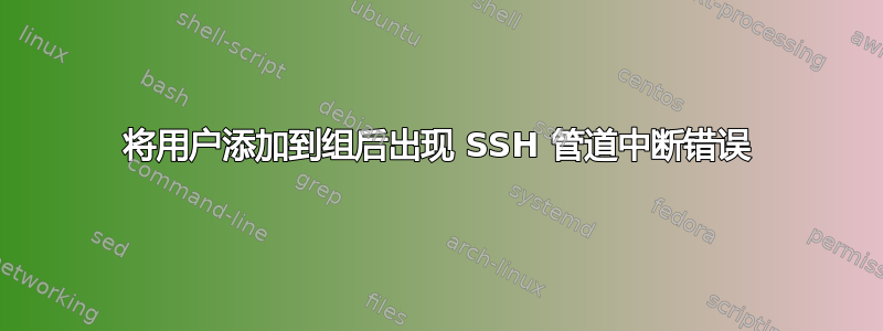 将用户添加到组后出现 SSH 管道中断错误