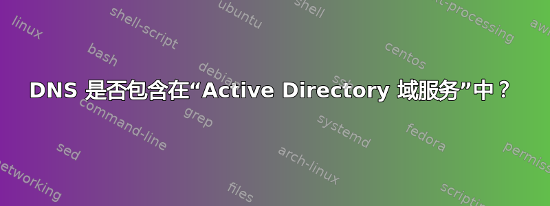 DNS 是否包含在“Active Directory 域服务”中？