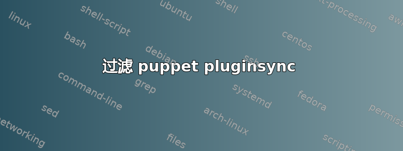 过滤 puppet pluginsync