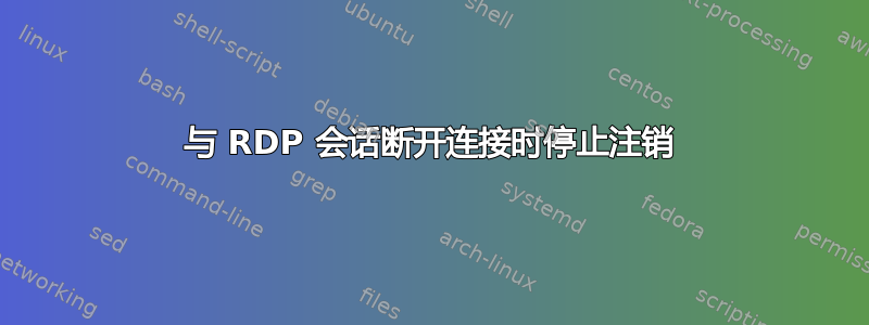 与 RDP 会话断开连接时停止注销