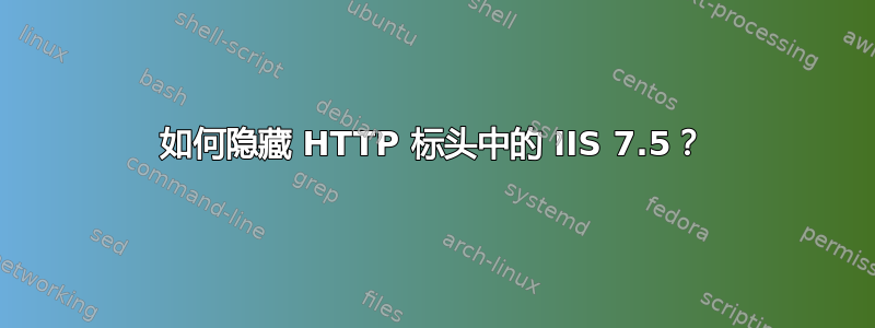 如何隐藏 HTTP 标头中的 IIS 7.5？