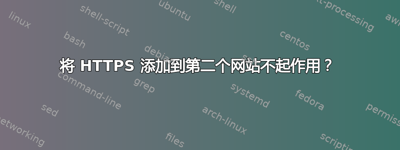 将 HTTPS 添加到第二个网站不起作用？