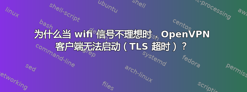 为什么当 wifi 信号不理想时，OpenVPN 客户端无法启动（TLS 超时）？