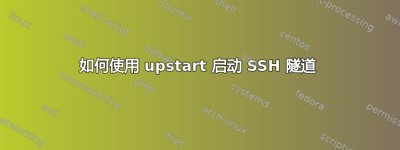 如何使用 upstart 启动 SSH 隧道