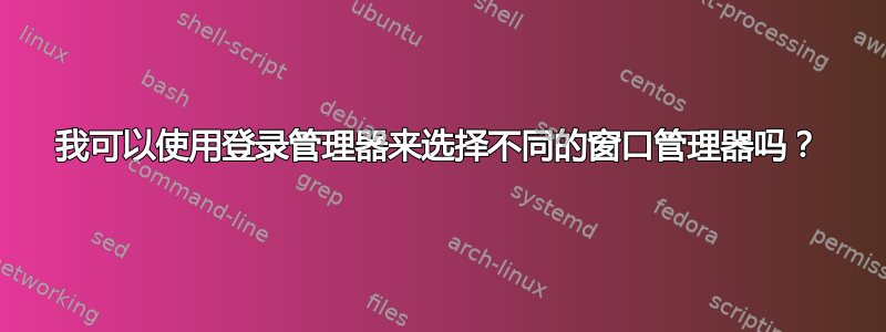 我可以使用登录管理器来选择不同的窗口管理器吗？