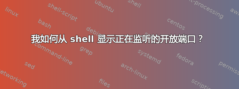 我如何从 shell 显示正在监听的开放端口？