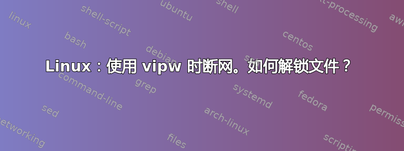 Linux：使用 vipw 时断网。如何解锁文件？