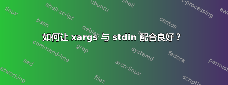 如何让 xargs 与 stdin 配合良好？