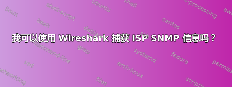 我可以使用 Wireshark 捕获 ISP SNMP 信息吗？