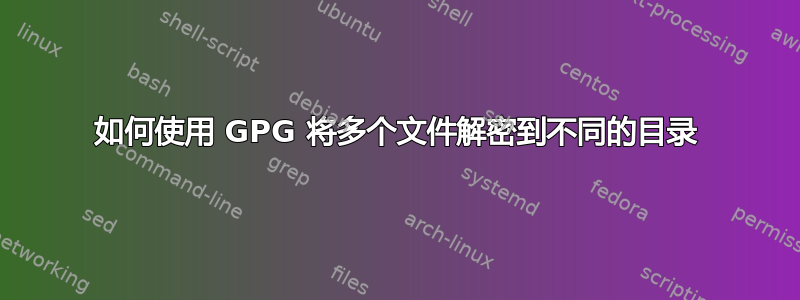 如何使用 GPG 将多个文件解密到不同的目录