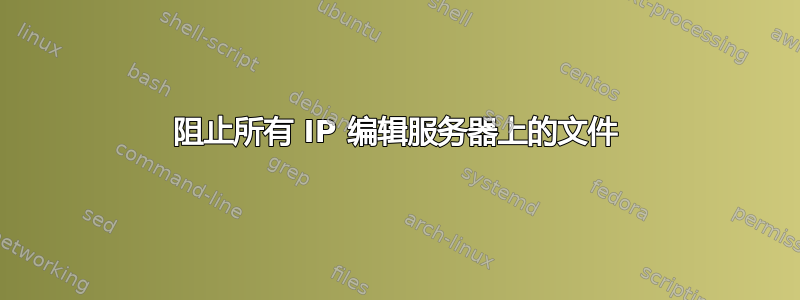 阻止所有 IP 编辑服务器上的文件