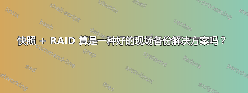 快照 + RAID 算是一种好的现场备份解决方案吗？