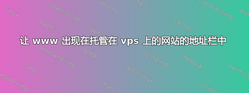 让 www 出现在托管在 vps 上的网站的地址栏中