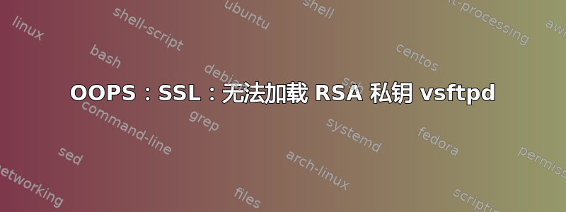 500 OOPS：SSL：无法加载 RSA 私钥 vsftpd