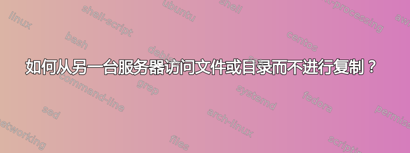 如何从另一台服务器访问文件或目录而不进行复制？