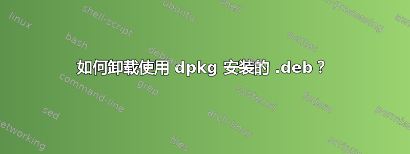 如何卸载使用 dpkg 安装的 .deb？