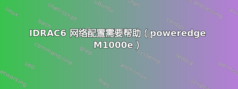 IDRAC6 网络配置需要帮助（poweredge M1000e）