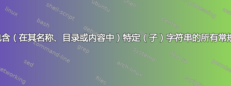 列出包含（在其名称、目录或内容中）特定（子）字符串的所有常规文件