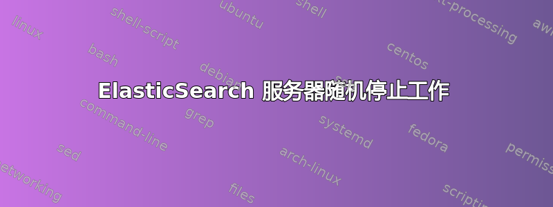 ElasticSearch 服务器随机停止工作