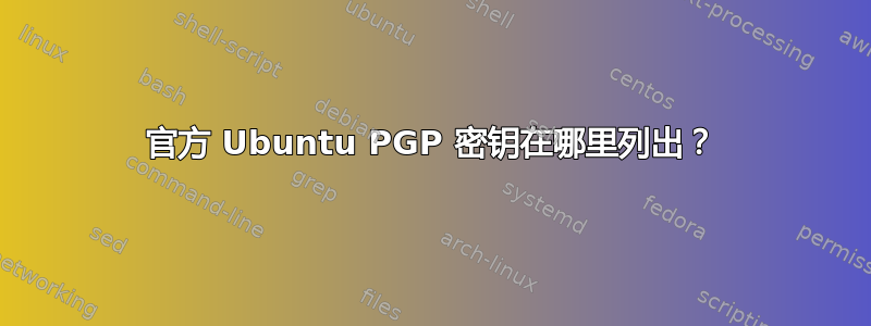 官方 Ubuntu PGP 密钥在哪里列出？