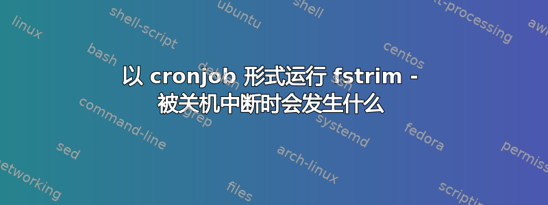 以 cronjob 形式运行 fstrim - 被关机中断时会发生什么