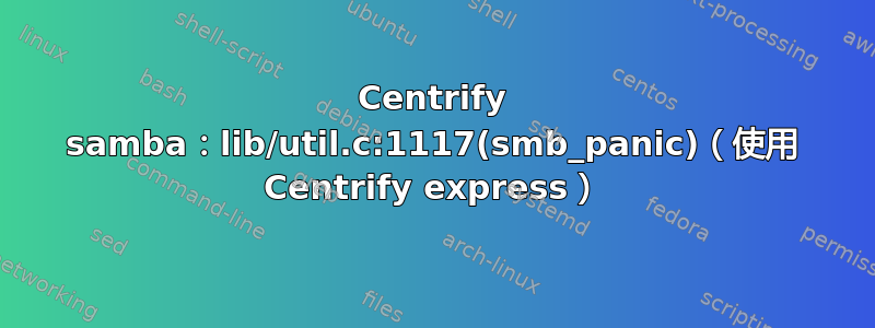 Centrify samba：lib/util.c:1117(smb_panic)（使用 Centrify express）