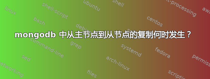 mongodb 中从主节点到从节点的复制何时发生？