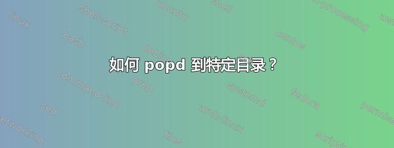 如何 popd 到特定目录？