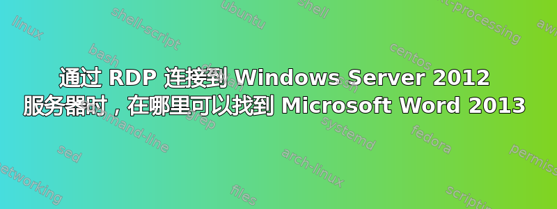 通过 RDP 连接到 Windows Server 2012 服务器时，在哪里可以找到 Microsoft Word 2013