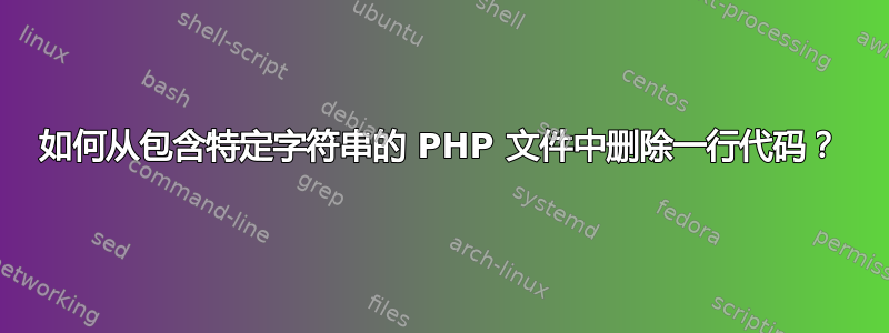 如何从包含特定字符串的 PHP 文件中删除一行代码？