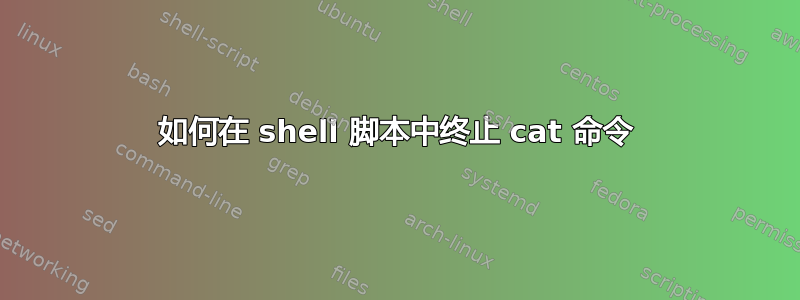 如何在 shell 脚本中终止 cat 命令