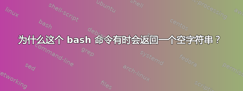 为什么这个 bash 命令有时会返回一个空字符串？