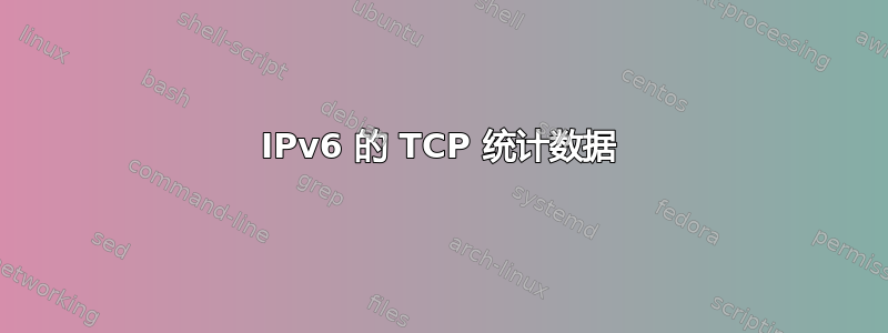 IPv6 的 TCP 统计数据