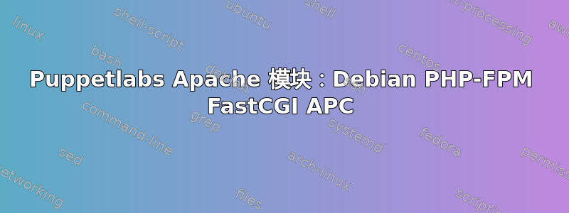 Puppetlabs Apache 模块：Debian PHP-FPM FastCGI APC