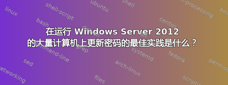 在运行 Windows Server 2012 的大量计算机上更新密码的最佳实践是什么？