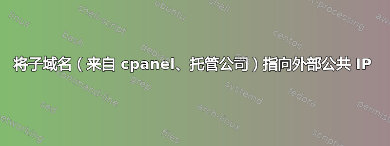 将子域名（来自 cpanel、托管公司）指向外部公共 IP