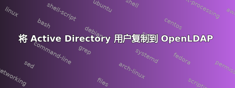 将 Active Directory 用户复制到 OpenLDAP