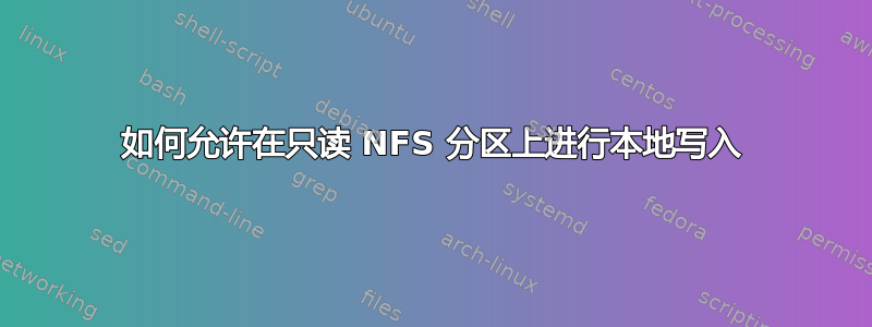 如何允许在只读 NFS 分区上进行本地写入