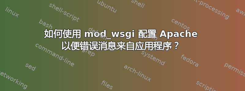 如何使用 mod_wsgi 配置 Apache 以便错误消息来自应用程序？