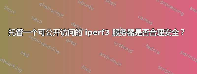 托管一个可公开访问的 iperf3 服务器是否合理安全？