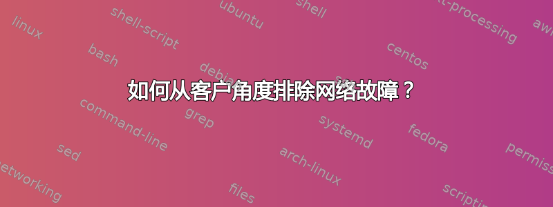 如何从客户角度排除网络故障？