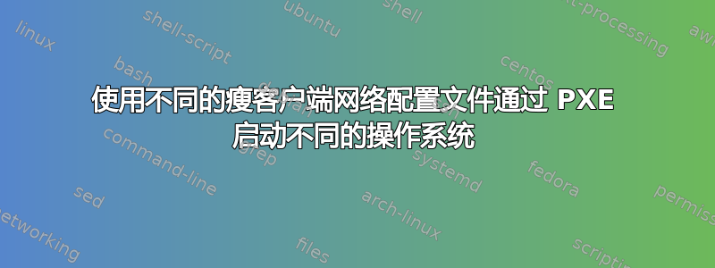 使用不同的瘦客户端网络配置文件通过 PXE 启动不同的操作系统