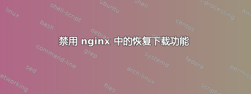 禁用 nginx 中的恢复下载功能