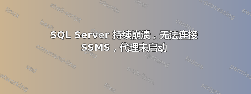 SQL Server 持续崩溃，无法连接 SSMS，代理未启动