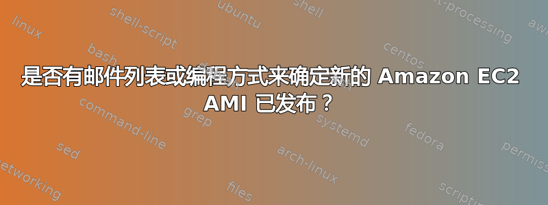 是否有邮件列表或编程方式来确定新的 Amazon EC2 AMI 已发布？