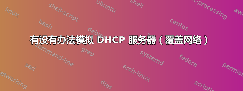 有没有办法模拟 DHCP 服务器（覆盖网络）