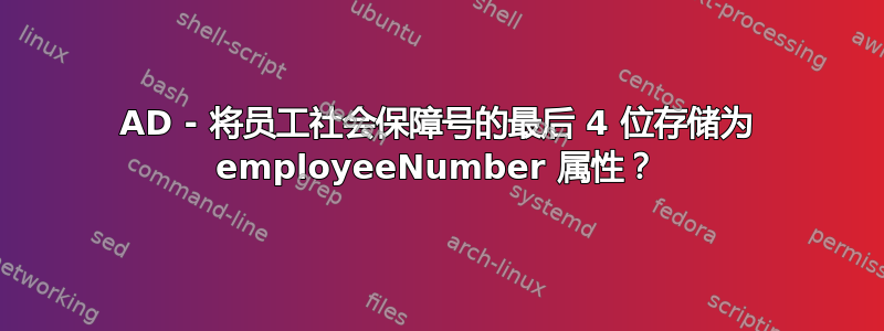 AD - 将员工社会保障号的最后 4 位存储为 employeeNumber 属性？