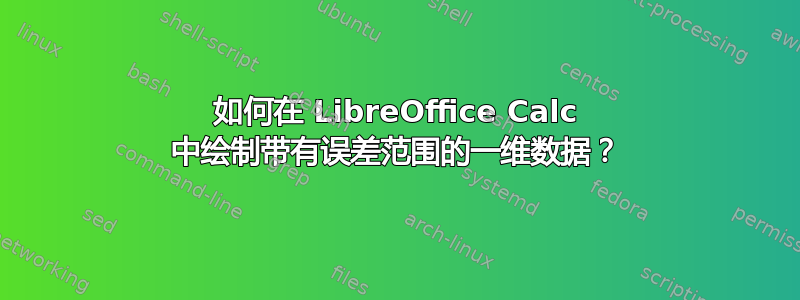 如何在 LibreOffice Calc 中绘制带有误差范围的一维数据？