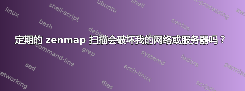 定期的 zenmap 扫描会破坏我的网络或服务器吗？