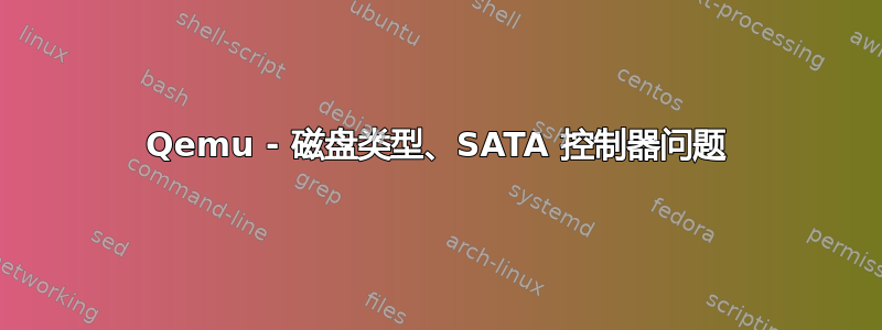 Qemu - 磁盘类型、SATA 控制器问题